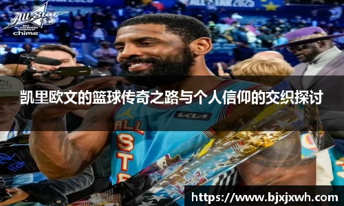 凯里欧文的篮球传奇之路与个人信仰的交织探讨