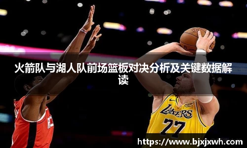 火箭队与湖人队前场篮板对决分析及关键数据解读