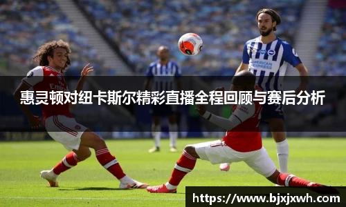 惠灵顿对纽卡斯尔精彩直播全程回顾与赛后分析