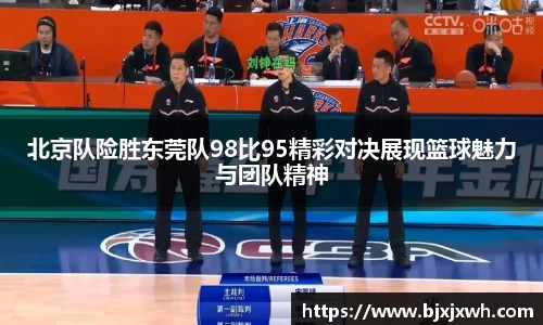 北京队险胜东莞队98比95精彩对决展现篮球魅力与团队精神