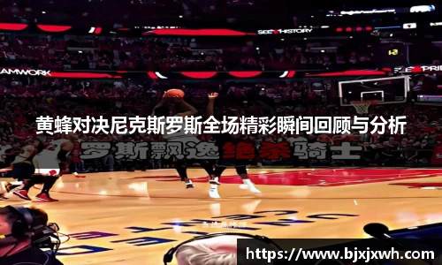 黄蜂对决尼克斯罗斯全场精彩瞬间回顾与分析