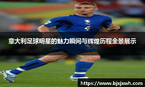 意大利足球明星的魅力瞬间与辉煌历程全景展示