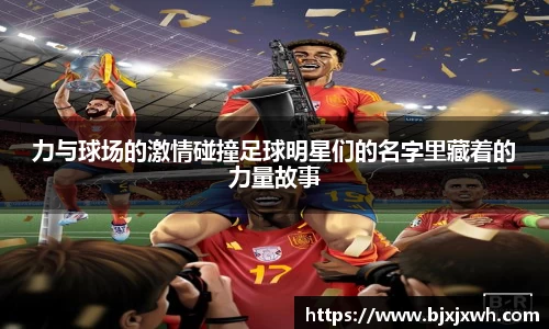 力与球场的激情碰撞足球明星们的名字里藏着的力量故事
