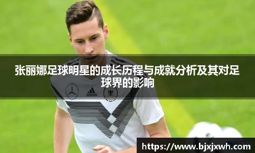 张丽娜足球明星的成长历程与成就分析及其对足球界的影响