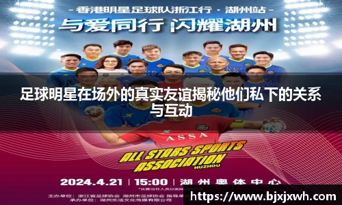 足球明星在场外的真实友谊揭秘他们私下的关系与互动