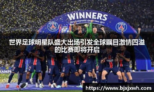 世界足球明星队盛大出场引发全球瞩目激情四溢的比赛即将开启